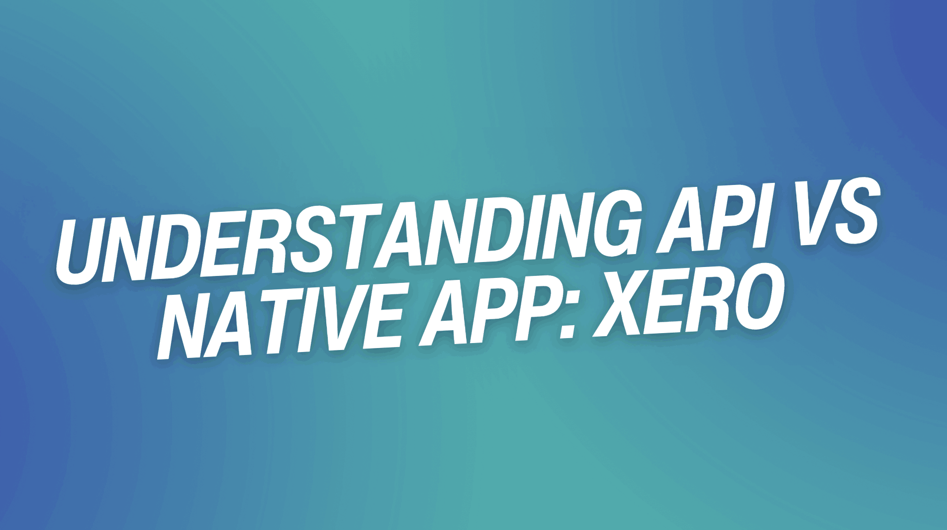 Understanding API vs Native App: Xero