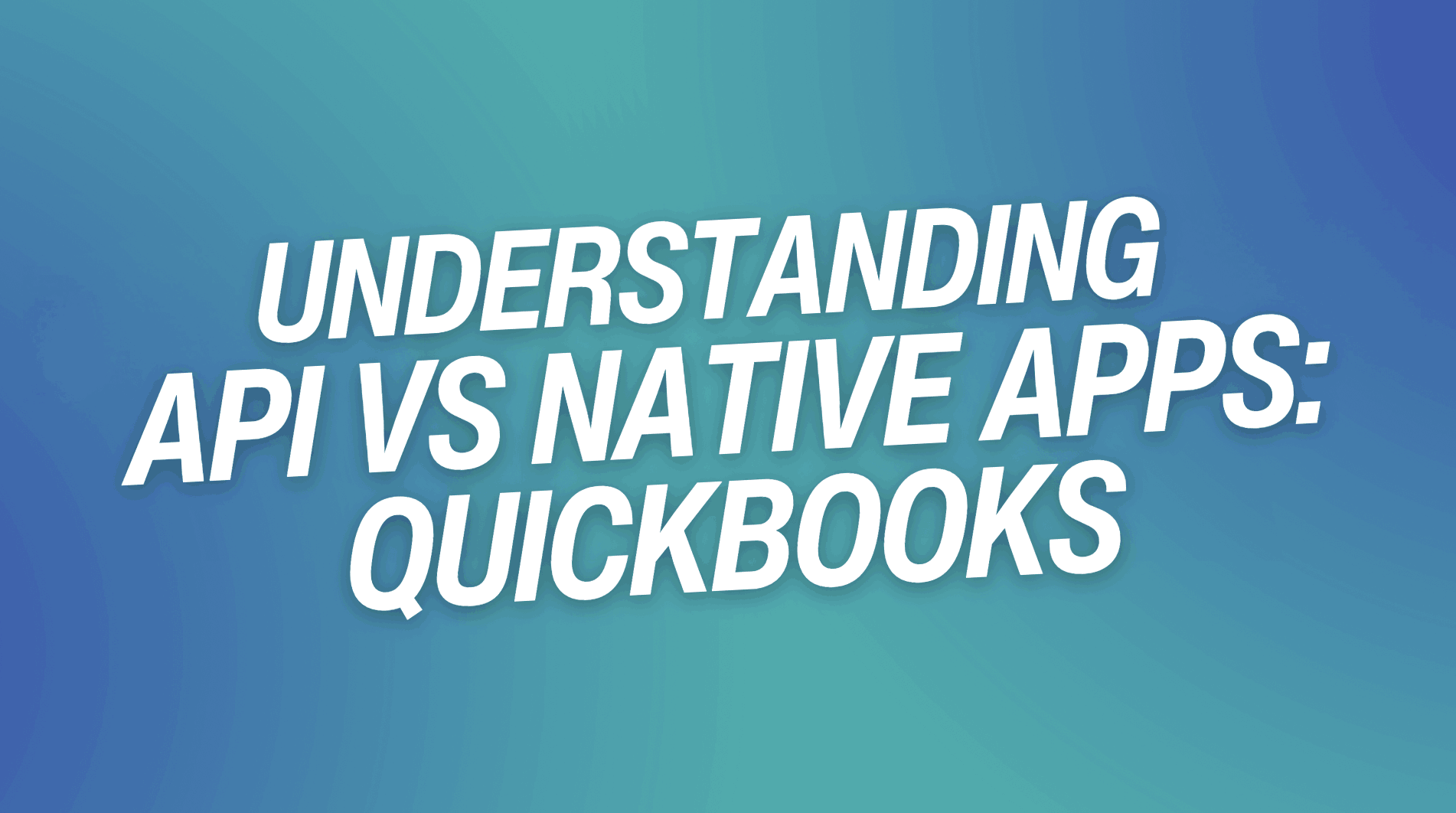 Understanding API vs Native Apps: QuickBooks