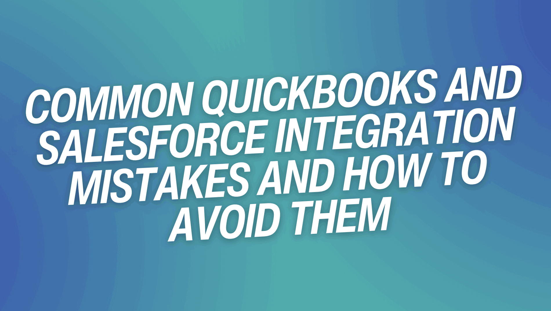 Common QuickBooks and Salesforce Integration Mistakes and How To Avoid Them