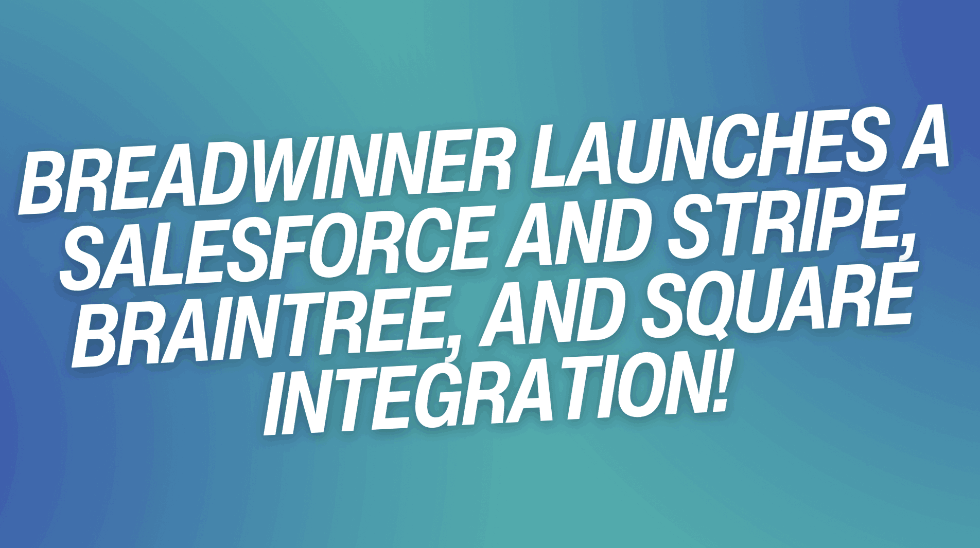 Breadwinner Launches a Salesforce and Stripe, Braintree, and Square Integration!
