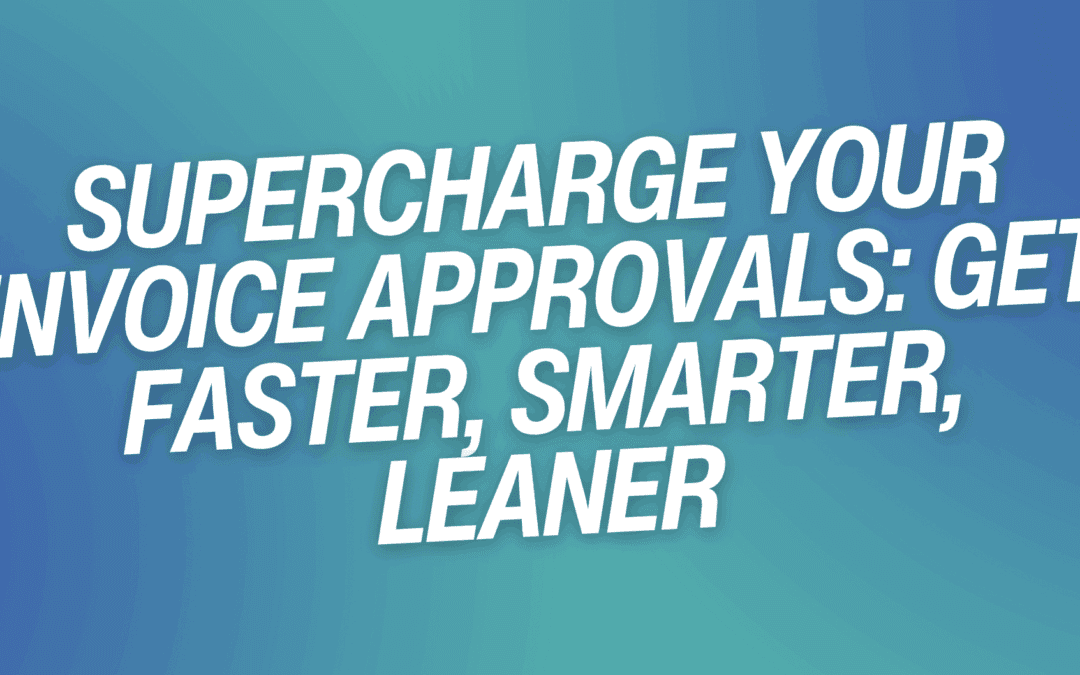 Supercharge Your Invoice Approvals: Get Faster, Smarter, Leaner