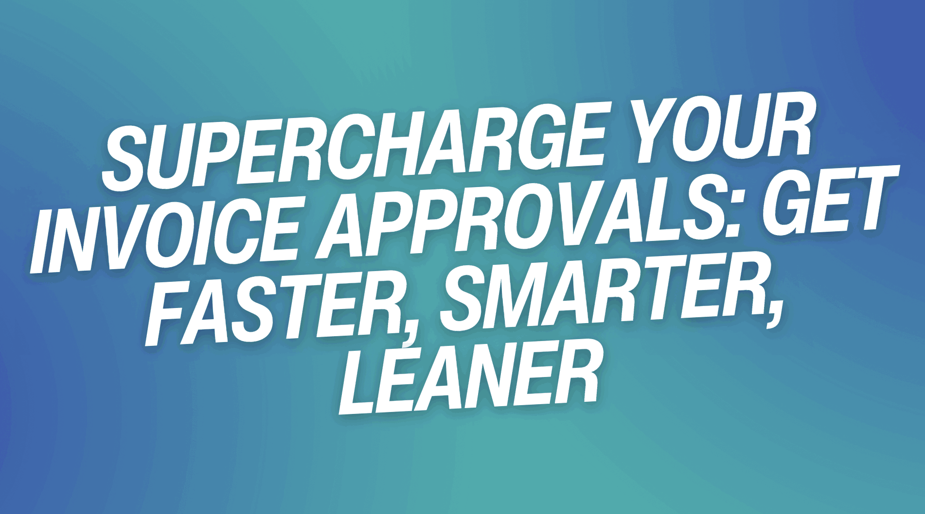 Supercharge Your Invoice Approvals: Get Faster, Smarter, Leaner