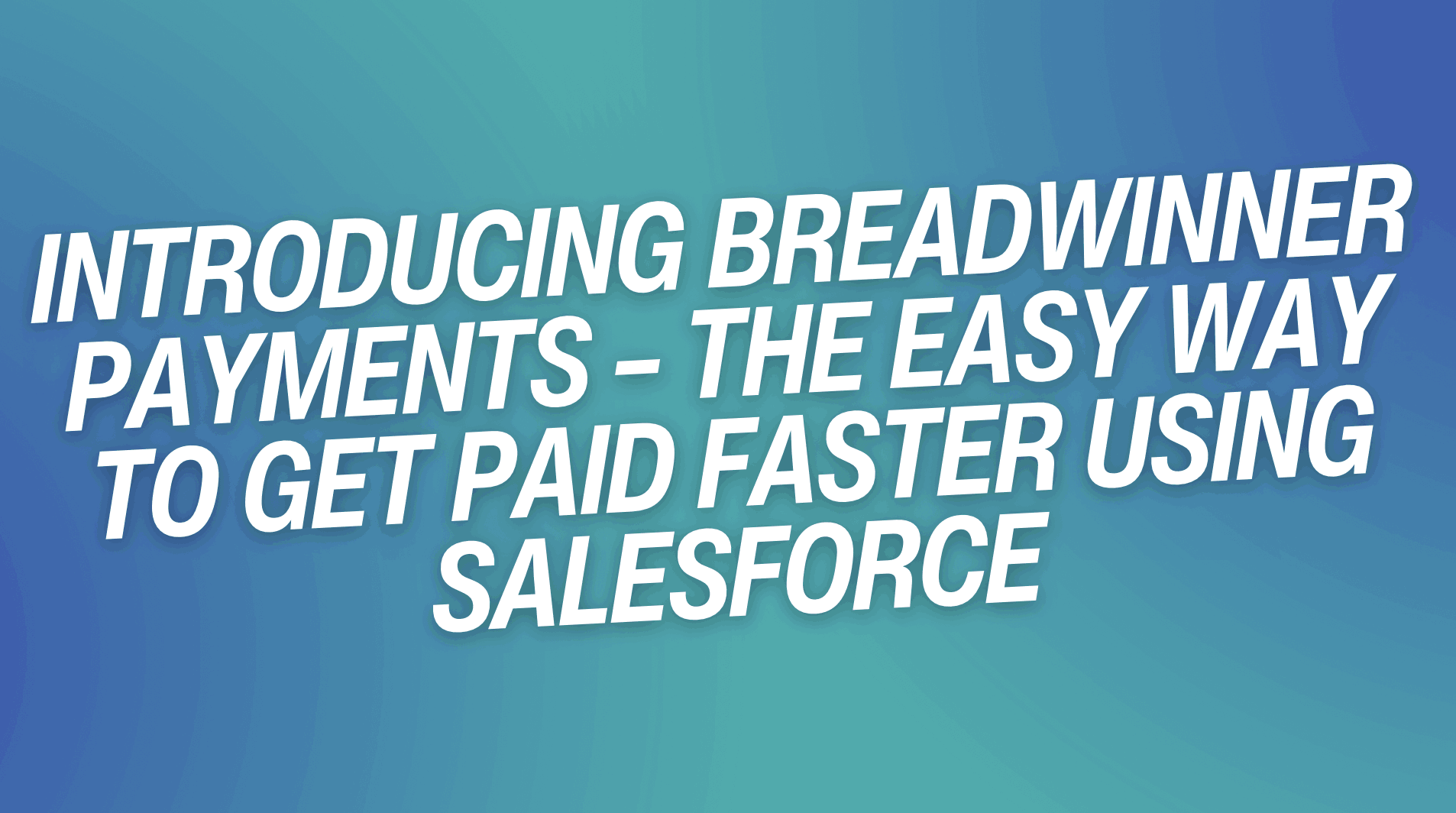 Introducing Breadwinner Payments – The Easy Way to Get Paid Faster Using Salesforce