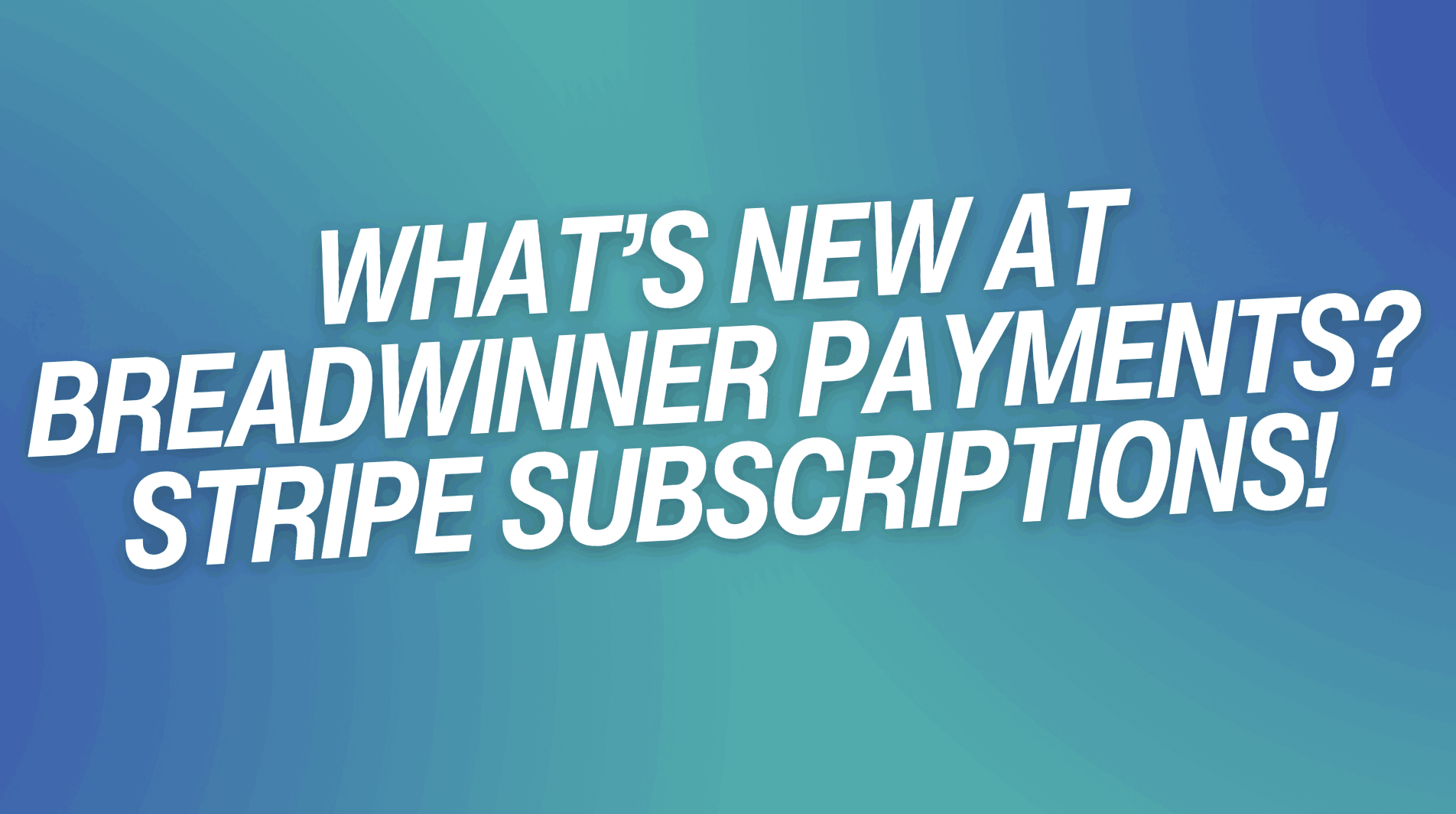 What’s New at Breadwinner Payments? Stripe Subscriptions!