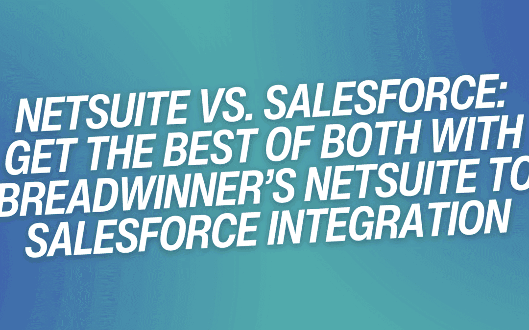 NetSuite vs. Salesforce: Get the Best of Both with Breadwinner’s NetSuite to Salesforce Integration