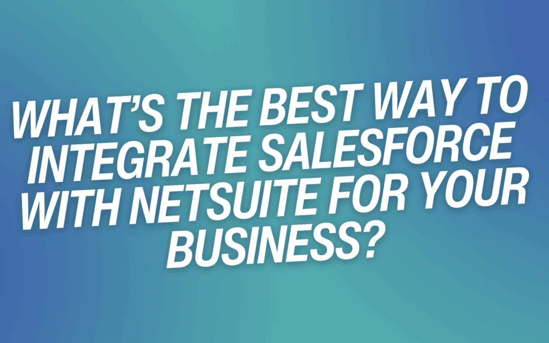 What’s the Best Way to Integrate Salesforce with NetSuite for Your Business?