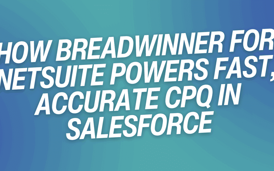 How Breadwinner for NetSuite Powers Fast, Accurate CPQ in Salesforce