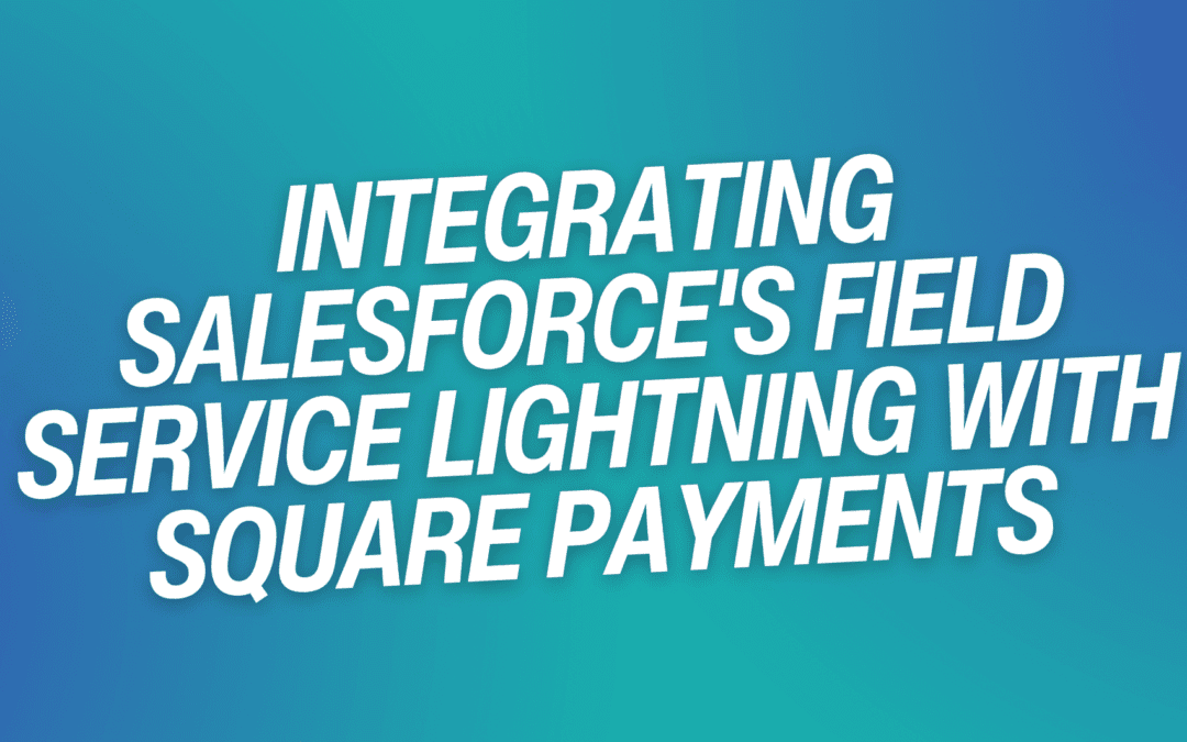 Integrating Salesforce’s Field Service Lightning with Square Payments
