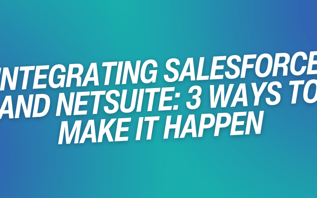 Integrating Salesforce and NetSuite: 3 Ways to Make it Happen