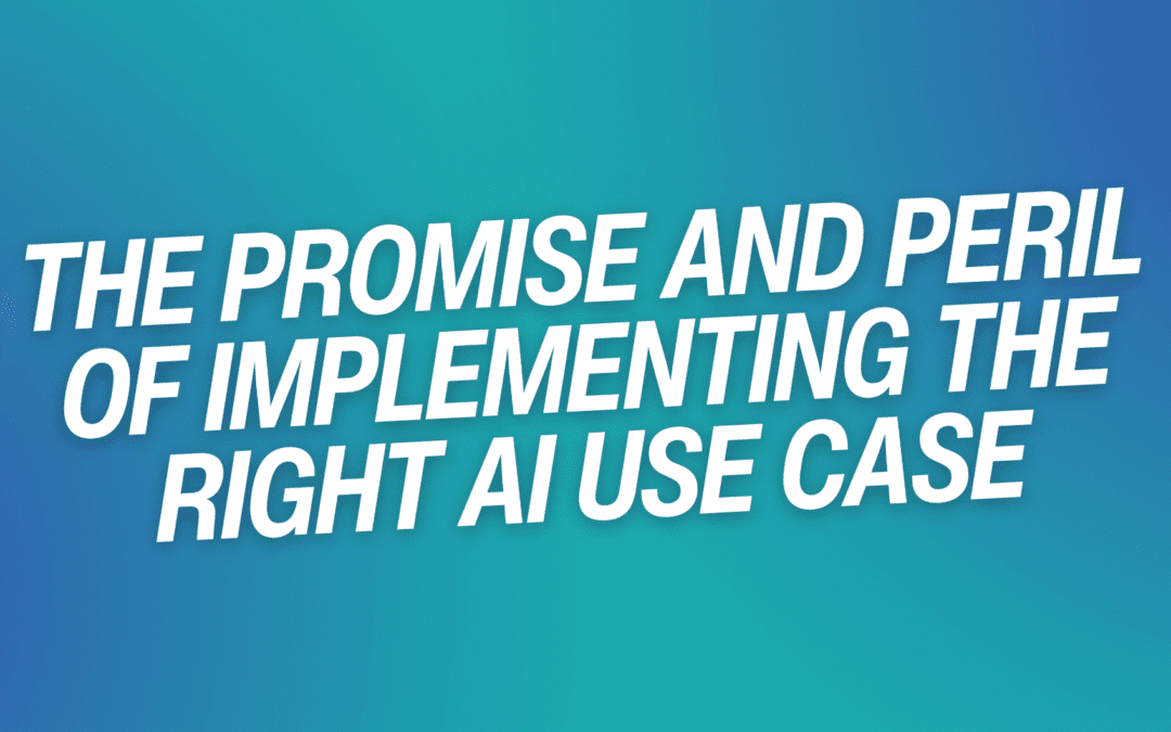 The Promise And Peril Of Implementing The Right AI Use Case