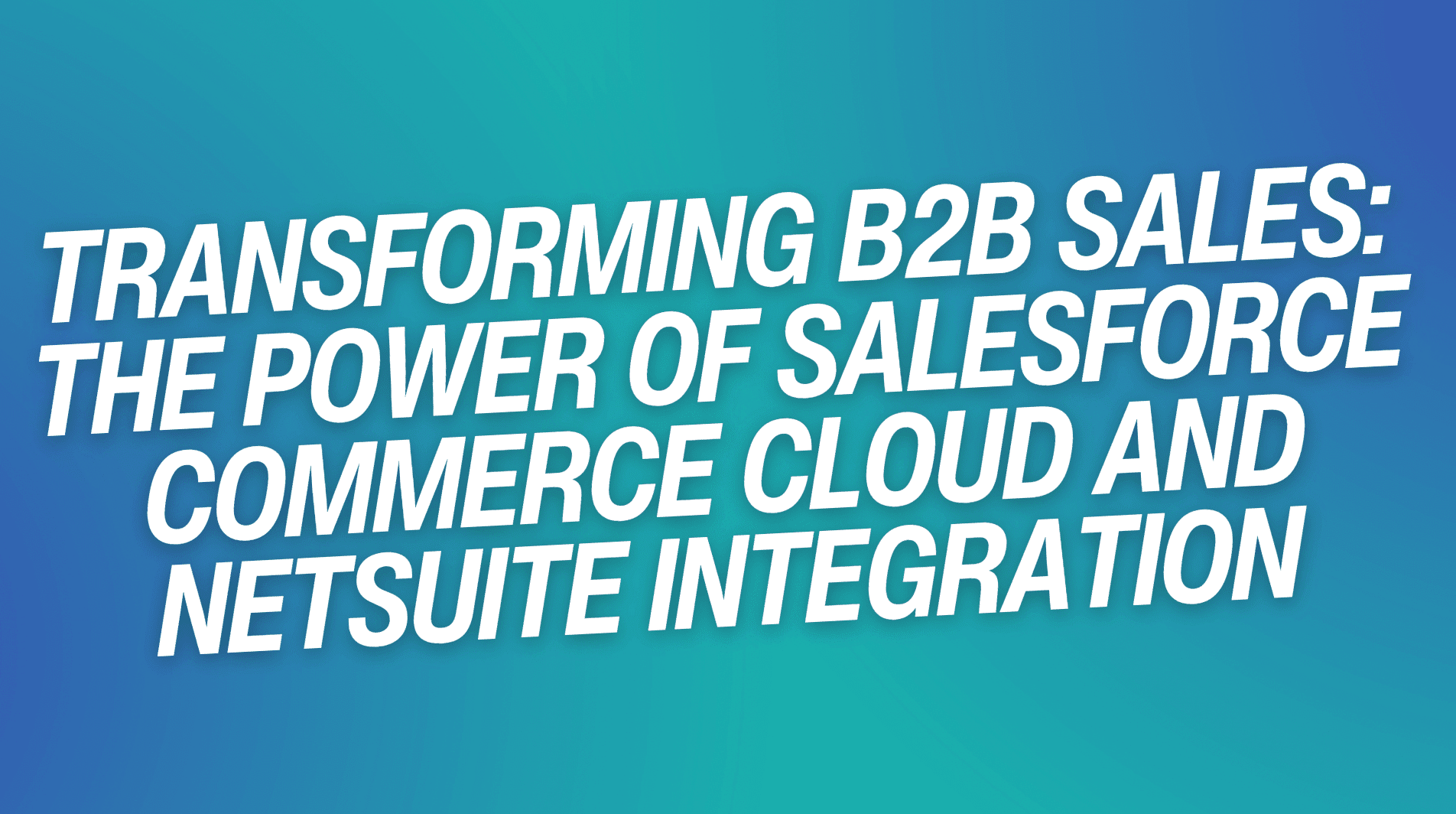 Transforming B2B Sales: The Power of Salesforce Commerce Cloud and NetSuite Integration