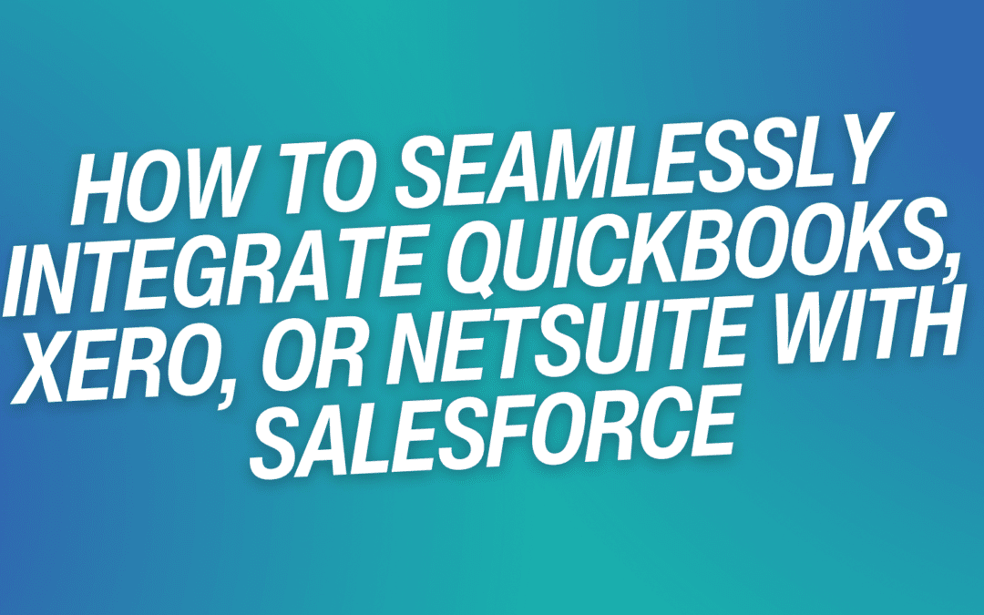 How to Seamlessly Integrate QuickBooks, Xero, or NetSuite with Salesforce