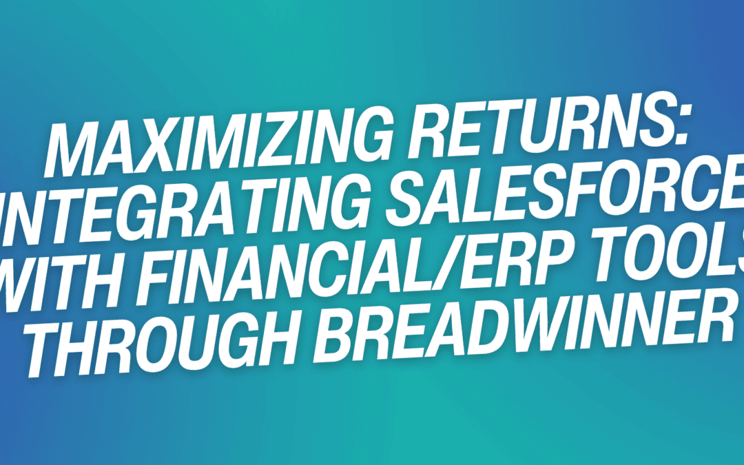 Maximizing Returns: Integrating Salesforce with Financial/ERP Tools Through Breadwinner