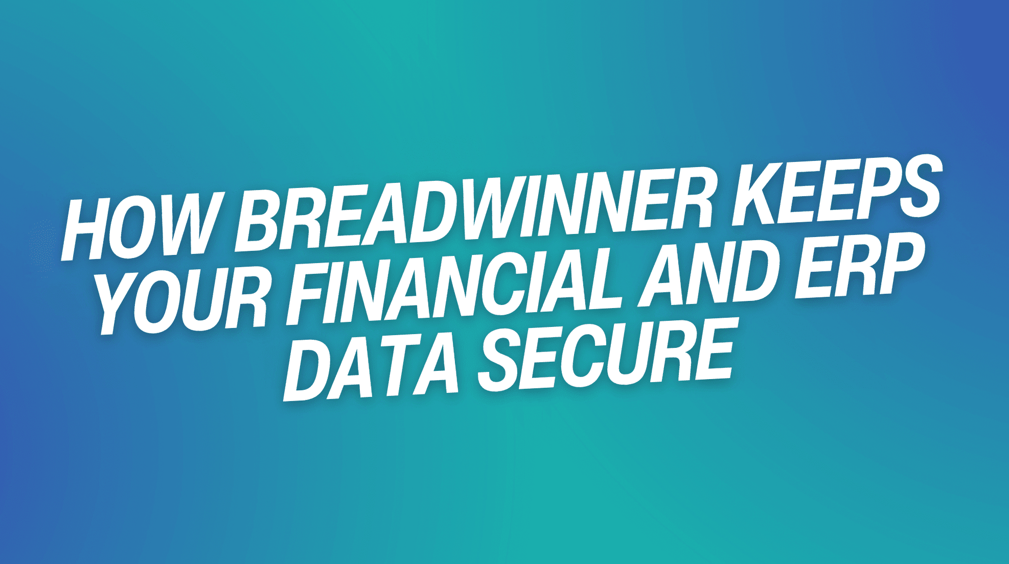 How Breadwinner Keeps Your Financial and ERP Data Secure