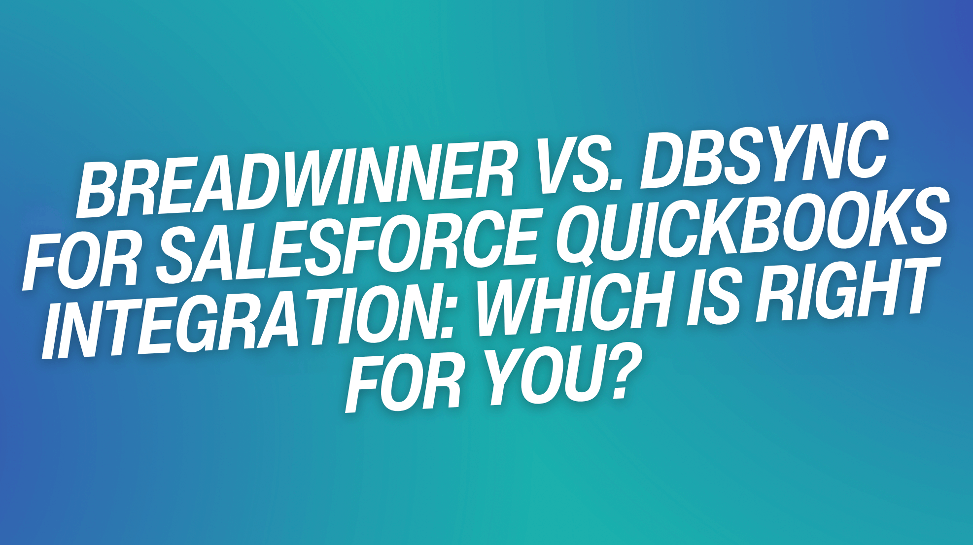 Breadwinner vs. DBSync for Salesforce QuickBooks Integration: Which is Right for You?