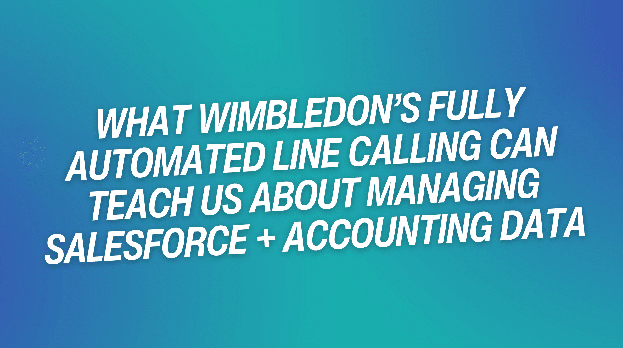 What Wimbledon’s Fully Automated Line Calling Can Teach Us About Managing Salesforce + Accounting Data