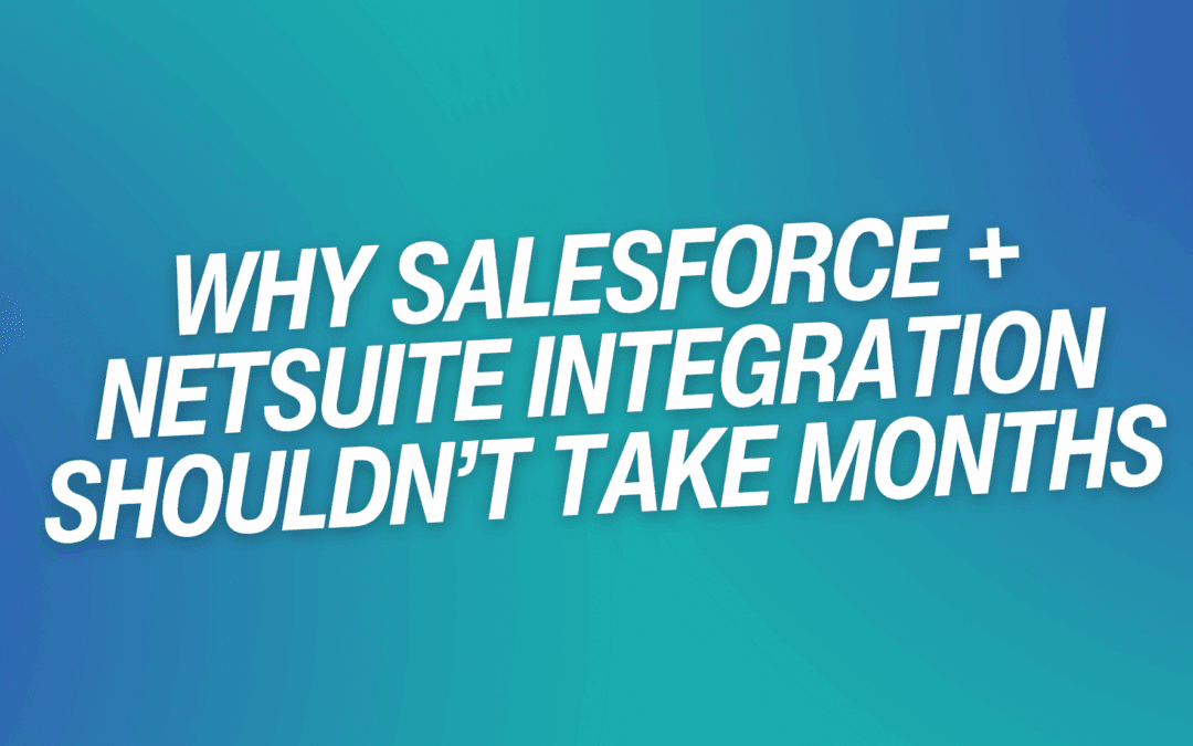 Why Salesforce + NetSuite Integration Shouldn’t Take Months