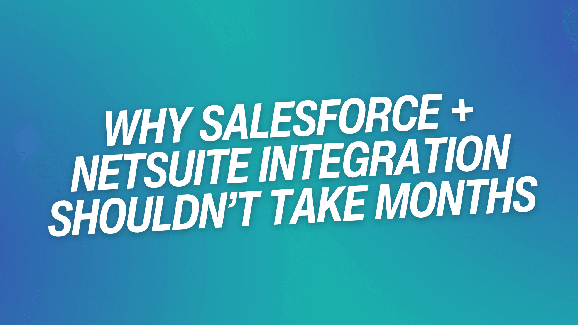Why Salesforce + NetSuite Integration Shouldn’t Take Months