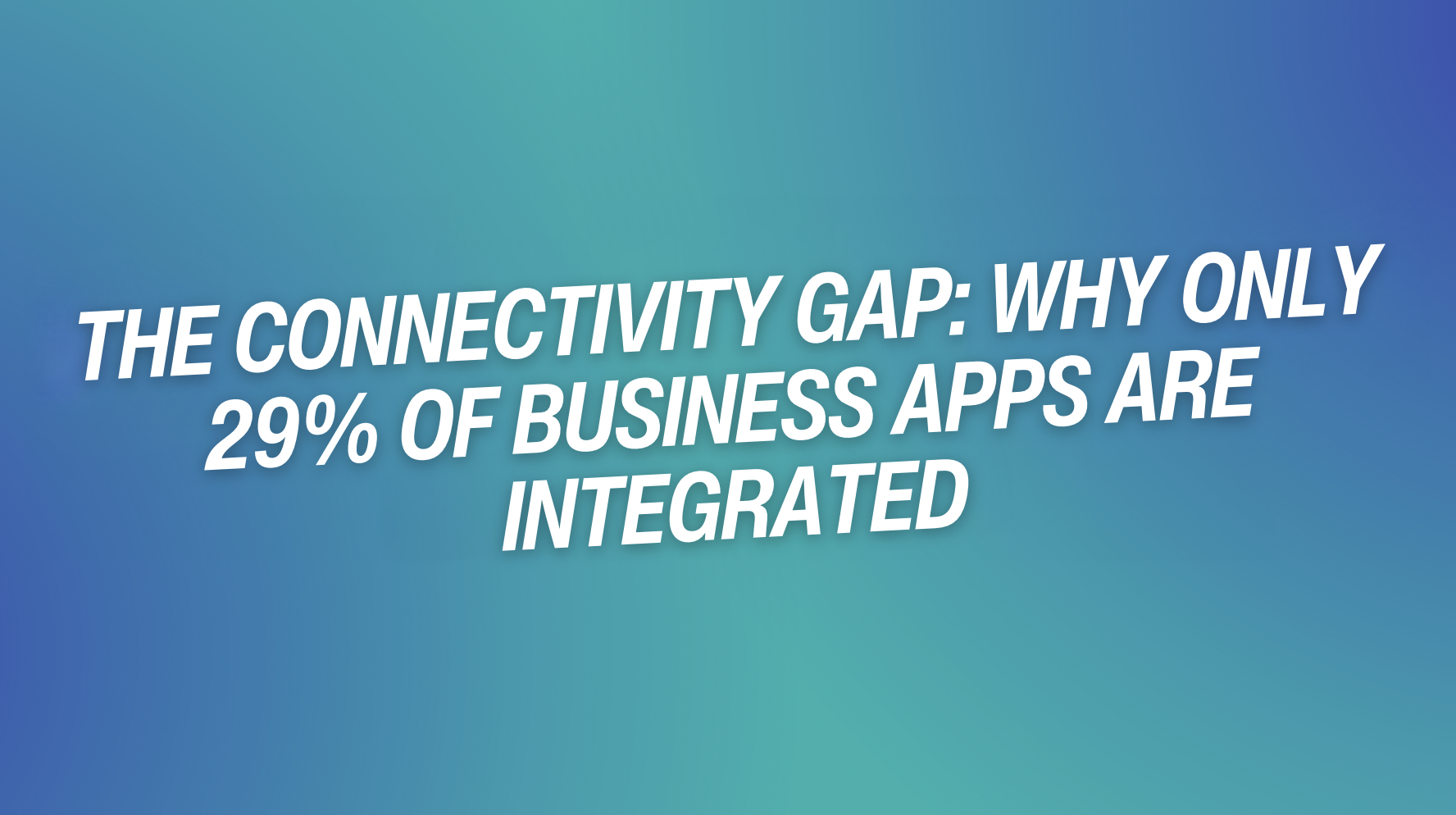 The Connectivity Gap: Why Only 29% of Business Apps Are Integrated (and What It Means for Your Business)