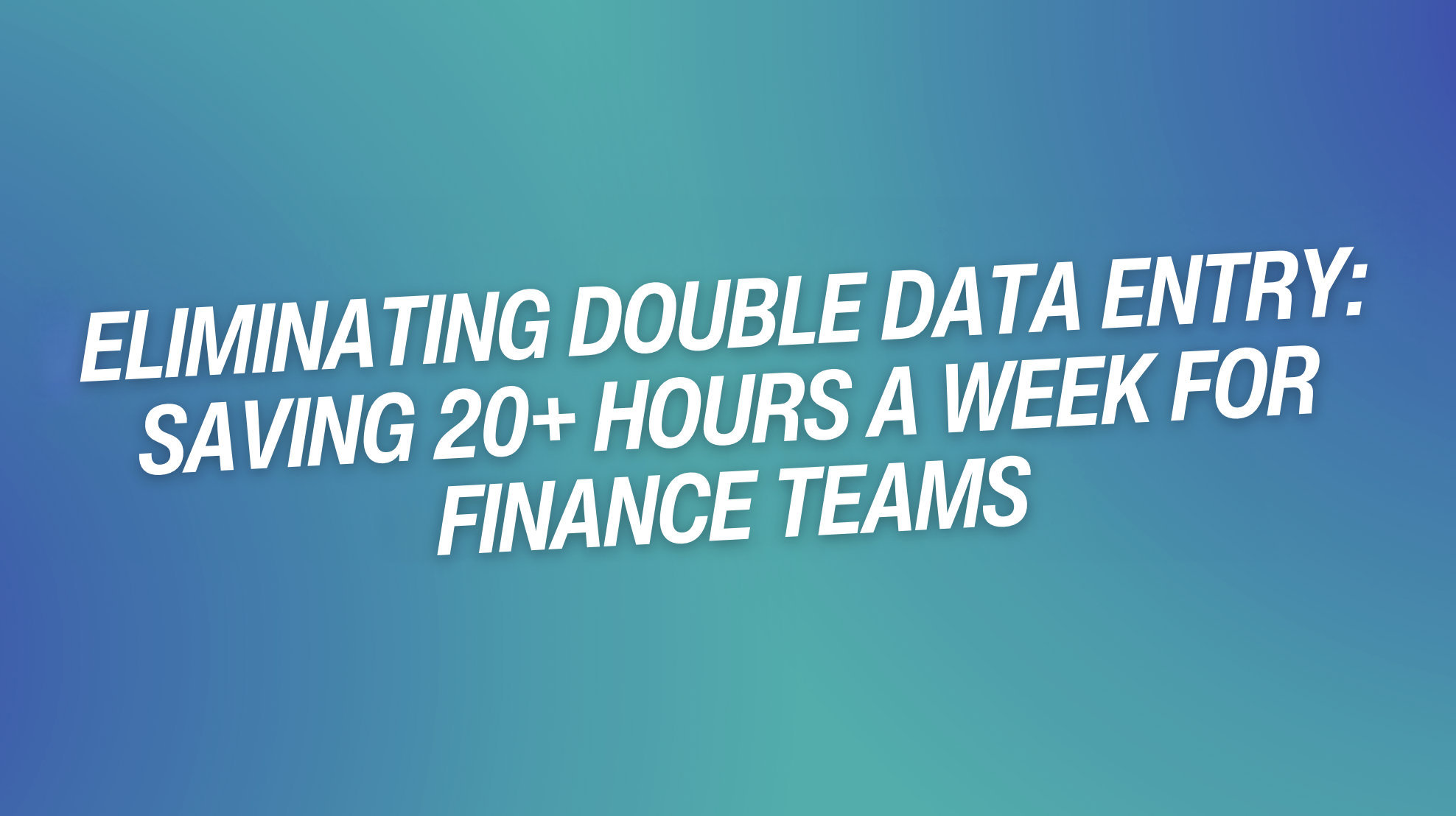 Eliminating Double Data Entry: Saving 20+ Hours a Week for Finance Teams