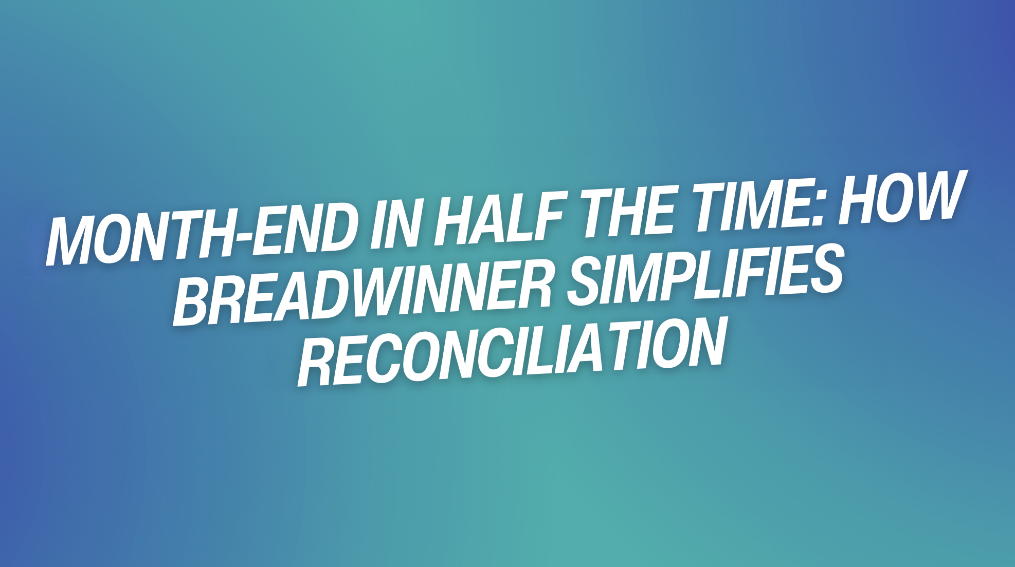 Month-End in Half the Time: How Breadwinner Simplifies Reconciliation