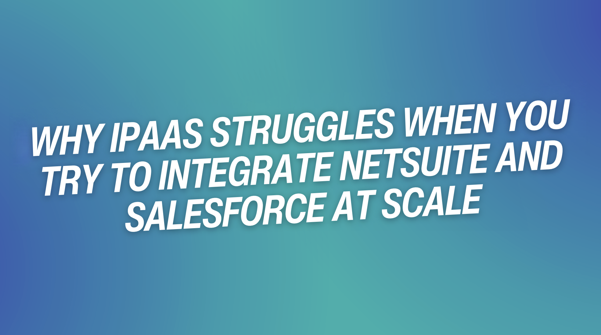 Why iPaaS Struggles When You Try to Integrate NetSuite and Salesforce at Scale