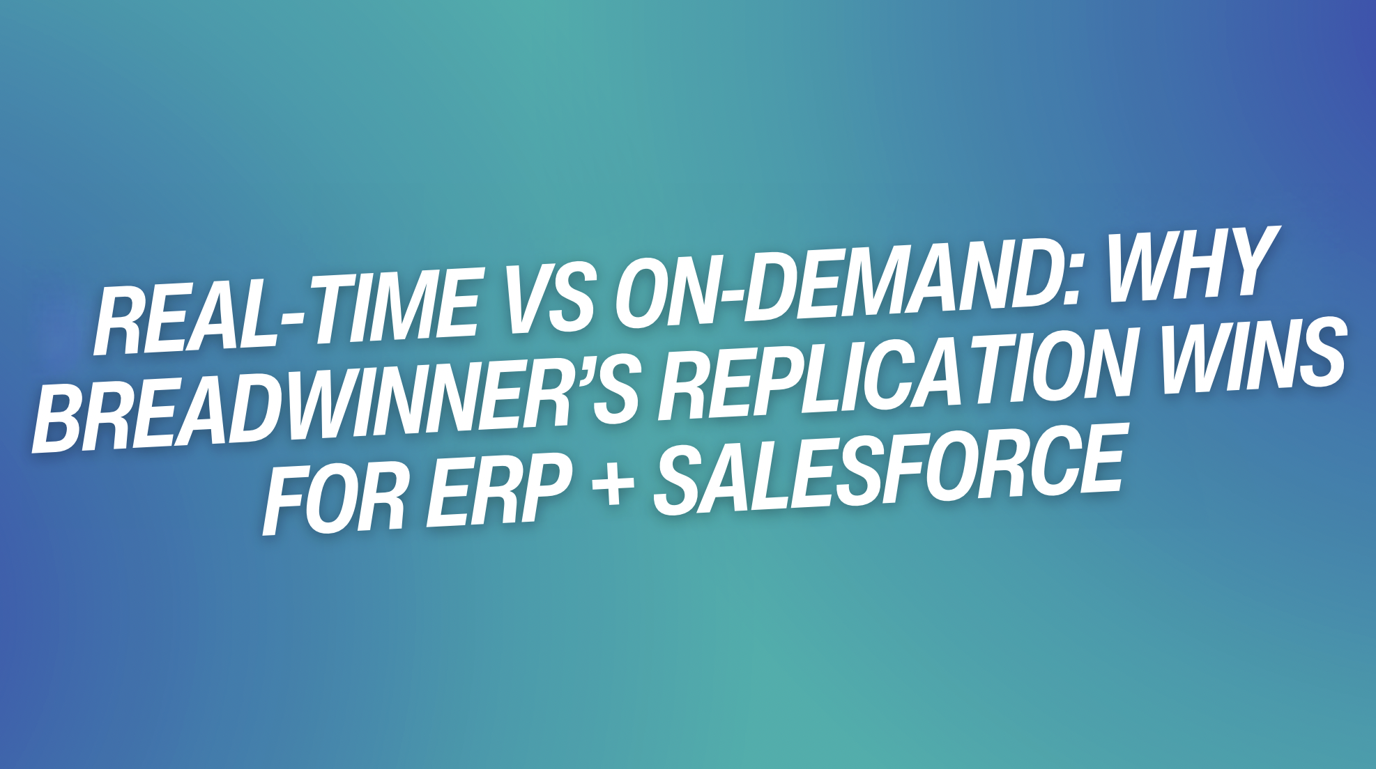 Real-Time vs On-Demand: Why Breadwinner’s Replication Wins for ERP + Salesforce