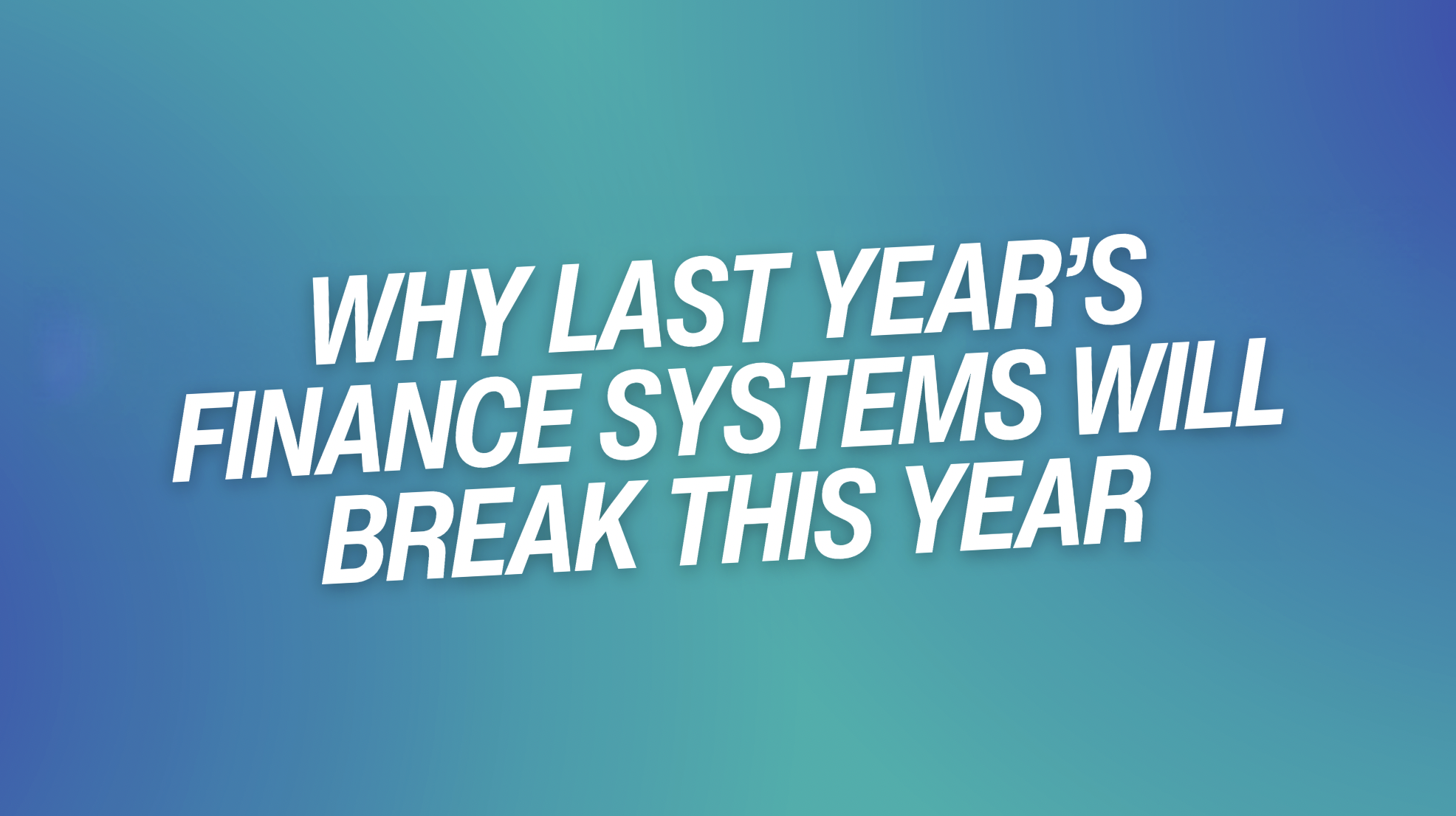 Why Last Year’s Finance Systems Will Break This Year